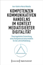 Ann-Kathrin Watolla, Ann-Kathrin Maria Watolla - Kompetenzen kommunikativen Handelns im Kontext mediatisierter Digitalität