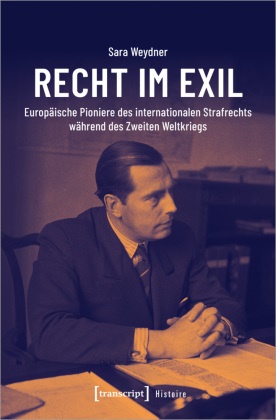 Sara Weydner - Recht im Exil - Europäische Pioniere des internationalen Strafrechts während des Zweiten Weltkriegs