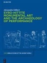 Alessandra Gilibert - Syro-Hittite Monumental Art and the Archaeology of Performance