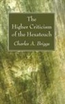 Charles A Briggs, Charles A. Briggs - The Higher Criticism of the Hexateuch