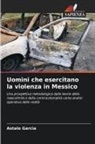 Astalo Garcia - Uomini che esercitano la violenza in Messico