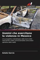 Astalo Garcia - Uomini che esercitano la violenza in Messico