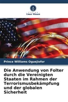 Prince Williams Oguejiofor - Die Anwendung von Folter durch die Vereinigten Staaten im Rahmen der Terrorismusbekämpfung und der globalen Sicherheit