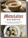 Konstantin Drescher - Mittelalter Kochbuch: Die besten Rezepte der mittelalterlichen Küche für jeden Geschmack und Anlass - inkl. Bauernspeisen, Herrenbroten, Desserts & Getränken