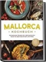 Louise Martin - Mallorca Kochbuch: Die leckersten Rezepte der mallorquinischen Küche für jeden Geschmack und Anlass - inkl. Brotrezepten, Fingerfood, Aufstrichen & Getränken