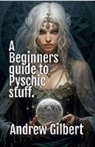 Andrew Gilbert - A Beginners guide to Psychic stuff