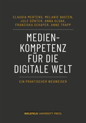 Melanie Basten, Jule Günter, Claudia Mertens, Anna Oldak, Franziska Schaper, Anne Trapp - Medienkompetenz für die digitale Welt - Ein praktischer Wegweiser