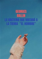 Georges Ballin, Georges Ballin - La Bacteria que matará a la TIERRA  "el HOMBRE"