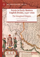 Chloë Houston - Persia in Early Modern English Drama, 1530-1699