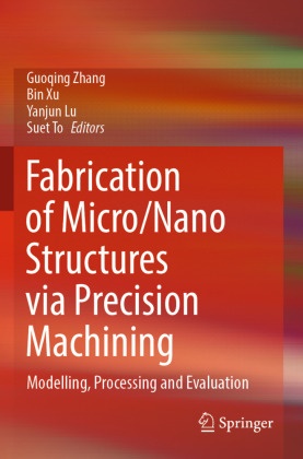 Yanjun Lu, Yanjun Lu et al, Suet To, Bin Xu, Guoqing Zhang - Fabrication of Micro/Nano Structures via Precision Machining - Modelling, Processing and Evaluation