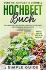 Simple Guide, Simple Guide - Hochbeet Buch: Der umfassende Ratgeber zu Ihrem ersten Hochbeet und einer ganzjährigen Ernte | Günstig, einfach & schnell | Inklusive Tipps für Kräuter und Checkliste