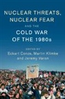 Eckart Conze, Conze Eckart, Martin Klimke, Klimke Martin, Jeremy Varon, Varon Jeremy - Nuclear Threats, Nuclear Fear and the Cold War of the 1980s