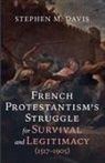 Stephen M Davis, Stephen M. Davis - French Protestantism's Struggle for Survival and Legitimacy (1517-1905)