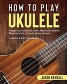 Jason Randall - How to Play Ukulele (Large Print Edition)