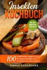 Simple Cookbooks - Insekten Kochbuch: 100 eiweißreiche, vegetarische & vegane Rezepte vom Frühstück bis zum Dessert