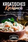 Simple Cookbooks - Kroatisches Kochbuch: 80 leckere & mediterrane Rezepte aus den Regionen Kroatiens