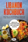 Simple Cookbooks - Libanon Kochbuch: Leckere & traditionelle Rezepte vom Frühstück bis zum Dessert - Inklusive vegetarischer und veganer Rezepte