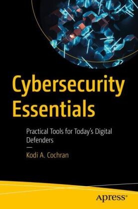 Kodi Cochran, Kodi A Cochran, Kodi A. Cochran - Cybersecurity Essentials - Practical Tools for Today's Digital Defenders