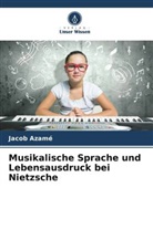 Jacob Azamé - Musikalische Sprache und Lebensausdruck bei Nietzsche