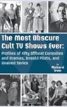 Richard Irvin - The Most Obscure Cult TV Shows Ever - Profiles of Fifty Offbeat Comedies and Dramas, Unsold Pilots, and Unaired Series (hardback)