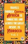 Rene Caillie - Travels Through Central Africa To Timbuctoo; And Across The Great Desert, To Morocco Vol. 1
