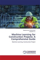 Anandh K. S., Balakrishnan Subramanian - Machine Learning for Construction Projects: A Comprehensive Guide