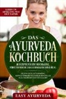 Easy Ayurveda - Das Ayurveda Kochbuch: 110 Rezepte für eine reichhaltige, nährstoffreiche und antioxidative Ernährung - Stoffwechseloptimierung, Gewichtsreduktion und hormonelles Gleichgewicht leicht gemacht