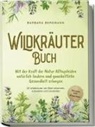 Barbara Bergmann - Wildkräuter Buch: Mit der Kraft der Natur Alltagsleiden natürlich lindern und ganzheitliche Gesundheit erlangen - 65 Wildkräuter am Blatt erkennen, zubereiten und anwenden - Rezepte, DIY Krautbeet