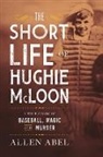Allen Abel - The Short Life of Hughie McLoon: A True Story of Baseball, Magic and Murder