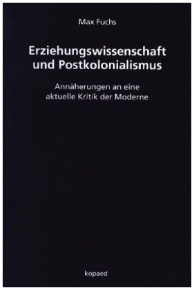 Max Fuchs - Erziehungswissenschaft und Postkolonialismus Annäherungen an eine aktuelle Kritik der Moderne