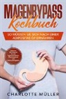 Charlotte Müller - Magenbypass Kochbuch: So müssen Sie sich nach einer Adipositas OP ernähren - Inklusive 100 Rezepte für alle Tagesmahlzeiten, Wochenplaner und Nährwertangaben