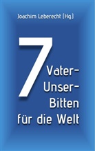 Joachim Leberecht - 7 Vater-Unser-Bitten für die Welt