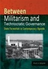 Anders Sjogren - Between Militarism and Technocratic Governance. State Formation in Contemporary Uganda