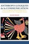 Aghi Bahi - Anthropo-logiques de la Communication. Pour Une Approche Anthropologique De La Communication Et Des Changements Sociaux