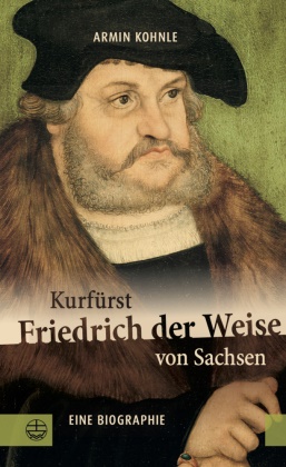 Armin Kohnle - Kurfürst Friedrich der Weise von Sachsen (1463-1525) Eine Biographie