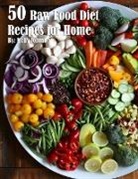 Kelly Johnson - 50 Raw Food Diet Recipes for Home