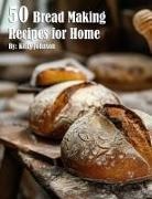 Kelly Johnson - 50 Bread Making Recipes for Home