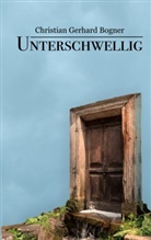 Christian Gerhard Bogner - Unterschwellig