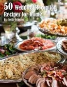 Kelly Johnson - 50 Wedding Reception Recipes for Home