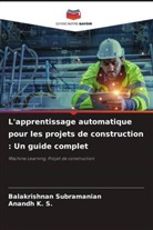 Anandh K. S., Balakrishnan Subramanian - L'apprentissage automatique pour les projets de construction : Un guide complet