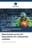Anandh K S, Anandh K. S., Balakrishnan Subramanian - Maschinelles Lernen für Bauprojekte: Ein umfassender Leitfaden
