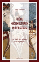 Josef Fischer - Frühe Hochkulturen in der Ägäis