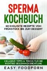 Easy Foodporn - Sperma Kochbuch: 69 exquisite Rezepte vom Frühstück bis zum Dessert - Inklusive Tipps & Tricks für die richtige Geschmacksrichtung