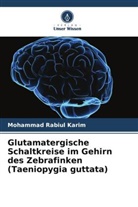 Mohammad Rabiul Karim - Glutamatergische Schaltkreise im Gehirn des Zebrafinken (Taeniopygia guttata)