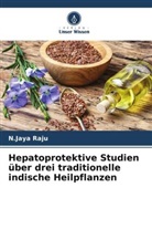 N Jaya Raju, N. Jaya Raju, N.Jaya Raju - Hepatoprotektive Studien über drei traditionelle indische Heilpflanzen