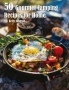 Kelly Johnson - 50 Gourmet Camping Recipes for Home