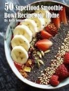 Kelly Johnson - 50 Superfood Smoothie Bowl Recipes for Home