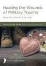 Richard Baggé, Harriet Hill, Margaret Hill - Healing the Wounds of Military Trauma Facilitator Guide for Healing Groups