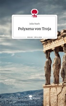 Julia Stach - Polyxena von Troja. Life is a Story - story.one