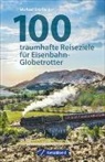 Michael Dörflinger - 100 traumhafte Reiseziele für Eisenbahn-Globetrotter